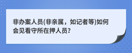 非办案人员(非亲属，如记者等)如何会见看守所在押人员？