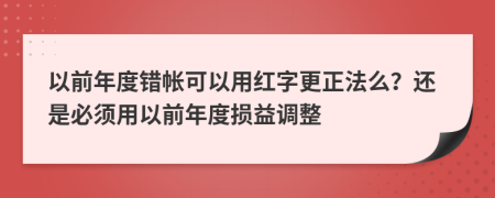 以前年度错帐可以用红字更正法么？还是必须用以前年度损益调整