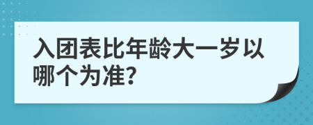 入团表比年龄大一岁以哪个为准？