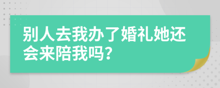 别人去我办了婚礼她还会来陪我吗？