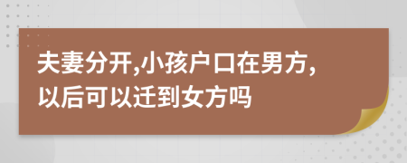 夫妻分开,小孩户口在男方,以后可以迁到女方吗