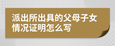 派出所出具的父母子女情况证明怎么写