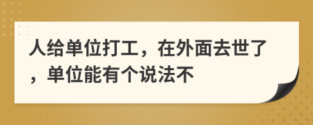 人给单位打工，在外面去世了，单位能有个说法不