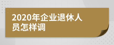 2020年企业退休人员怎样调