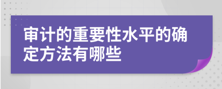 审计的重要性水平的确定方法有哪些