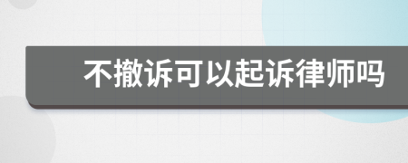 不撤诉可以起诉律师吗