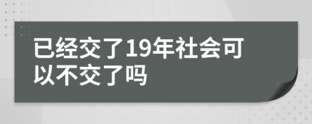 已经交了19年社会可以不交了吗