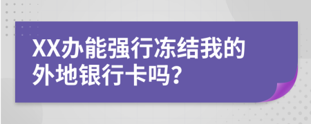 XX办能强行冻结我的外地银行卡吗？