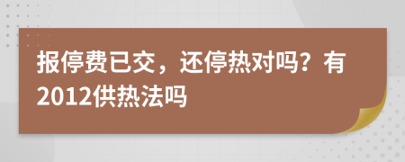 报停费已交，还停热对吗？有2012供热法吗