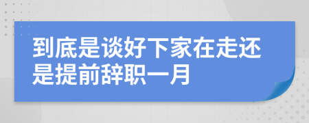 到底是谈好下家在走还是提前辞职一月