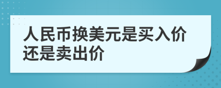 人民币换美元是买入价还是卖出价