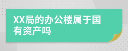 XX局的办公楼属于国有资产吗