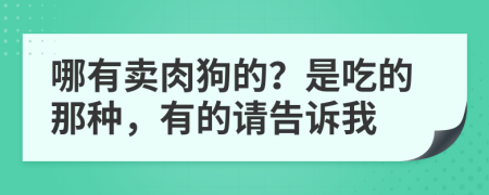 哪有卖肉狗的？是吃的那种，有的请告诉我