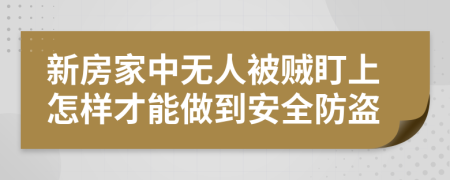 新房家中无人被贼盯上怎样才能做到安全防盗