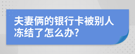 夫妻俩的银行卡被别人冻结了怎么办?