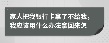 家人把我银行卡拿了不给我，我应该用什么办法拿回来怎