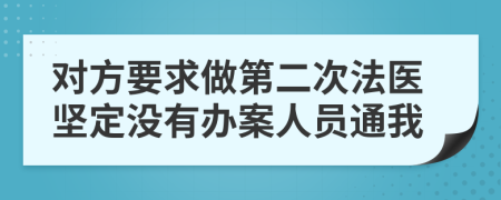 对方要求做第二次法医坚定没有办案人员通我