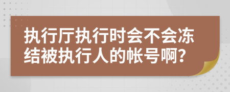 执行厅执行时会不会冻结被执行人的帐号啊？