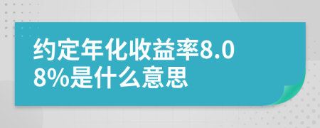 约定年化收益率8.08%是什么意思