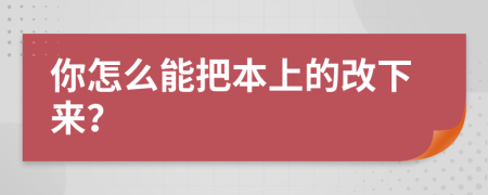 你怎么能把本上的改下来？