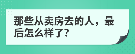 那些从卖房去的人，最后怎么样了？