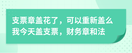 支票章盖花了，可以重新盖么我今天盖支票，财务章和法