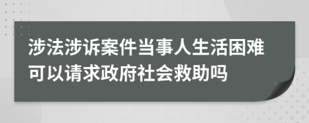 涉法涉诉案件当事人生活困难可以请求政府社会救助吗