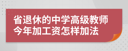 省退休的中学高级教师今年加工资怎样加法