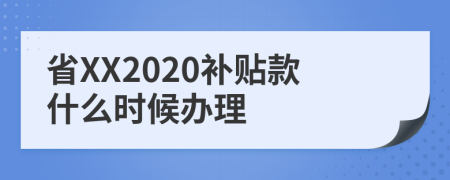 省XX2020补贴款什么时候办理