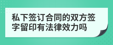 私下签订合同的双方签字留印有法律效力吗