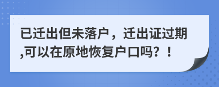 已迁出但未落户，迁出证过期,可以在原地恢复户口吗？！