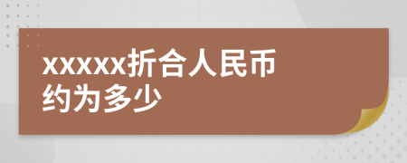 xxxxx折合人民币约为多少