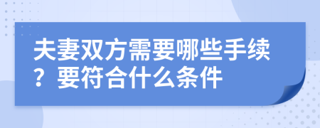 夫妻双方需要哪些手续？要符合什么条件