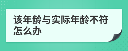 该年龄与实际年龄不符怎么办