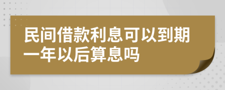 民间借款利息可以到期一年以后算息吗