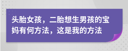 头胎女孩，二胎想生男孩的宝妈有何方法，这是我的方法