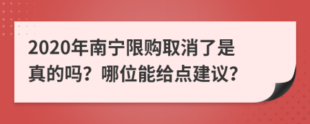 2020年南宁限购取消了是真的吗？哪位能给点建议？