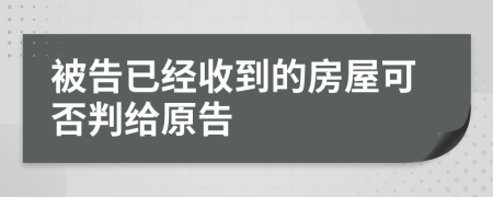 被告已经收到的房屋可否判给原告