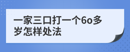 一家三口打一个6o多岁怎样处法