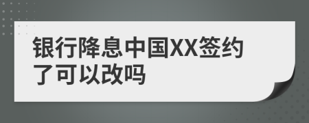 银行降息中国XX签约了可以改吗