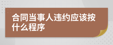 合同当事人违约应该按什么程序