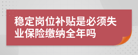 稳定岗位补贴是必须失业保险缴纳全年吗