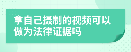 拿自己摄制的视频可以做为法律证据吗