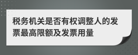 税务机关是否有权调整人的发票最高限额及发票用量