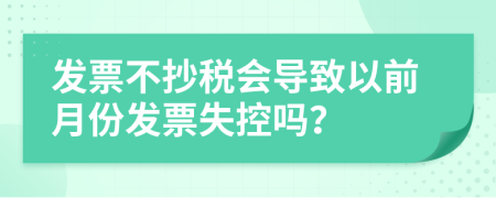 发票不抄税会导致以前月份发票失控吗？