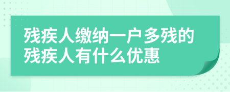 残疾人缴纳一户多残的残疾人有什么优惠