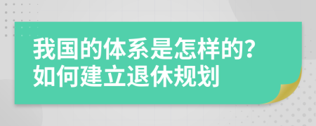 我国的体系是怎样的？如何建立退休规划