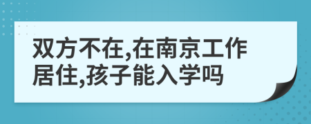 双方不在,在南京工作居住,孩子能入学吗