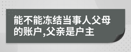 能不能冻结当事人父母的账户,父亲是户主