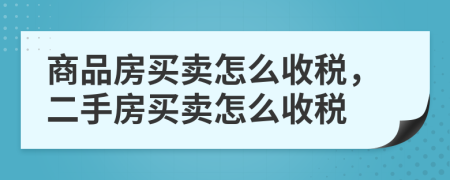 商品房买卖怎么收税，二手房买卖怎么收税